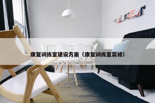 康复训练室建设方案（康复训练室装修）