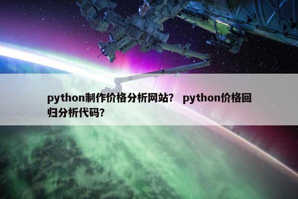 python制作价格分析网站？ python价格回归分析代码？