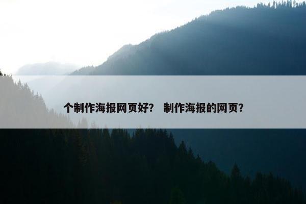 个制作海报网页好？ 制作海报的网页？