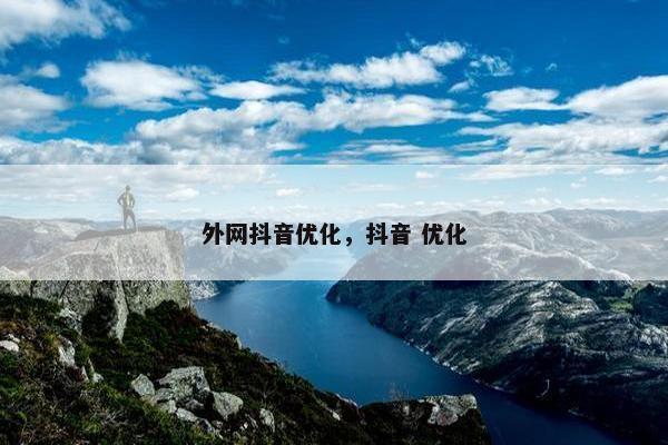 外网抖音优化，抖音 优化