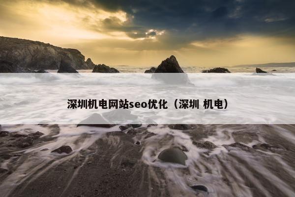 深圳机电网站seo优化（深圳 机电）