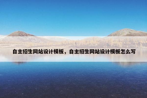 自主招生网站设计模板，自主招生网站设计模板怎么写