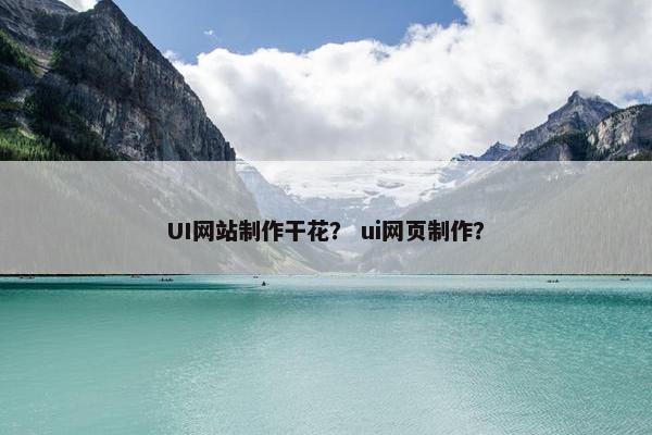 UI网站制作干花？ ui网页制作？