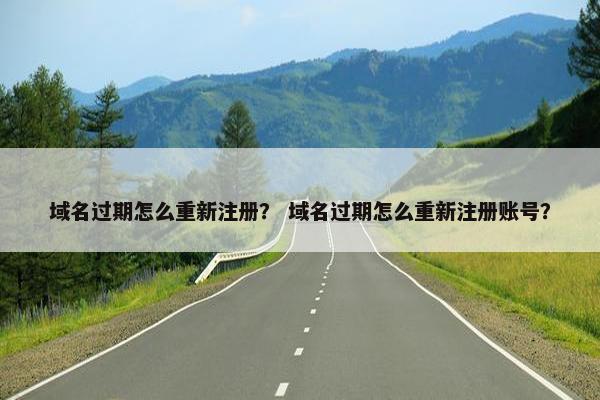 域名过期怎么重新注册？ 域名过期怎么重新注册账号？
