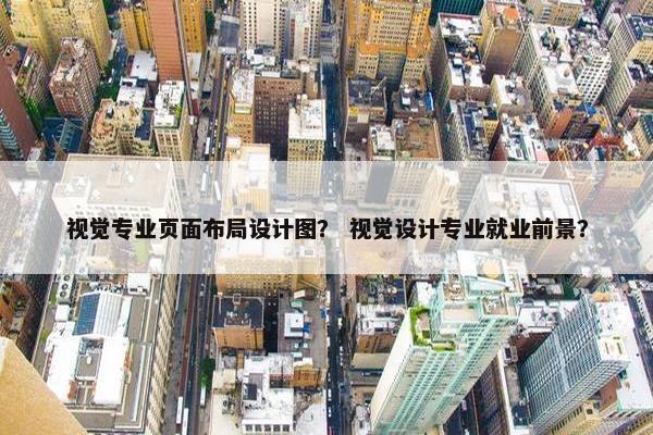视觉专业页面布局设计图？ 视觉设计专业就业前景？