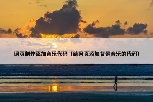 网页制作添加音乐代码（给网页添加背景音乐的代码）