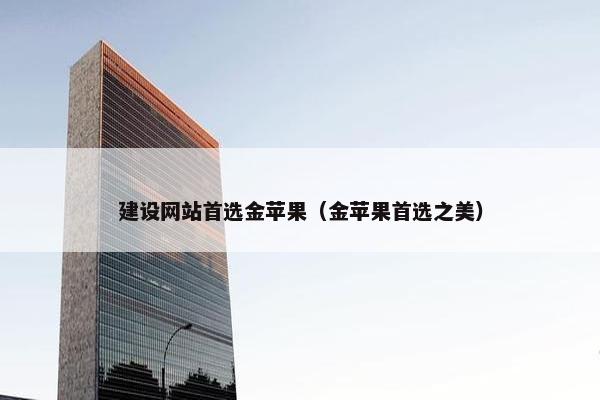 建设网站首选金苹果（金苹果首选之美）