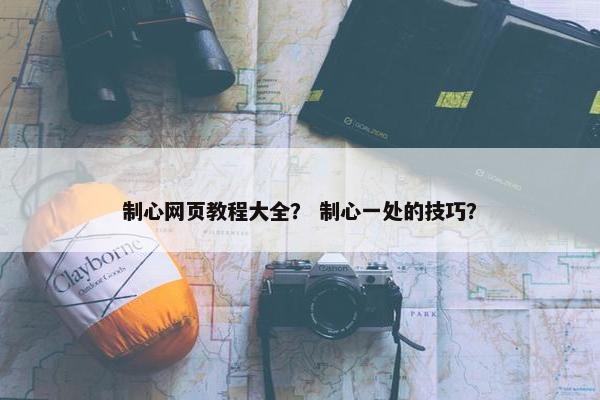 制心网页教程大全？ 制心一处的技巧？