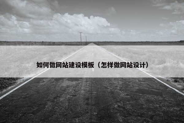 如何做网站建设模板（怎样做网站设计）