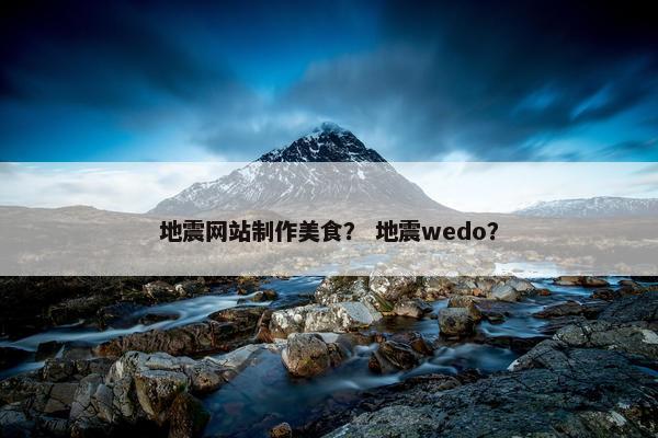 地震网站制作美食？ 地震wedo？
