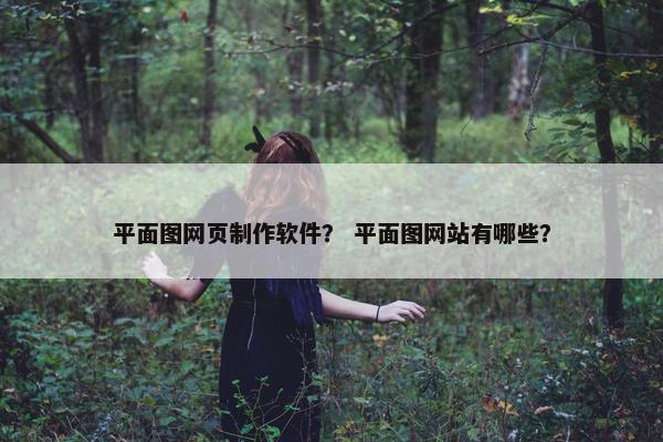 平面图网页制作软件？ 平面图网站有哪些？