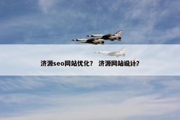 济源seo网站优化？ 济源网站设计？