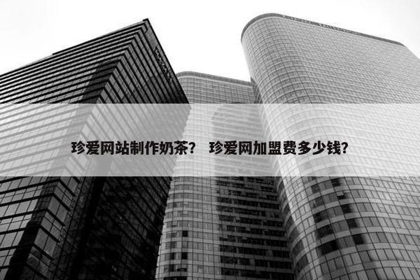 珍爱网站制作奶茶？ 珍爱网加盟费多少钱？