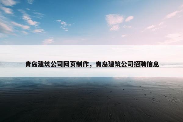 青岛建筑公司网页制作，青岛建筑公司招聘信息