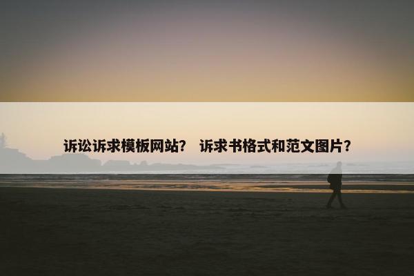 诉讼诉求模板网站？ 诉求书格式和范文图片？