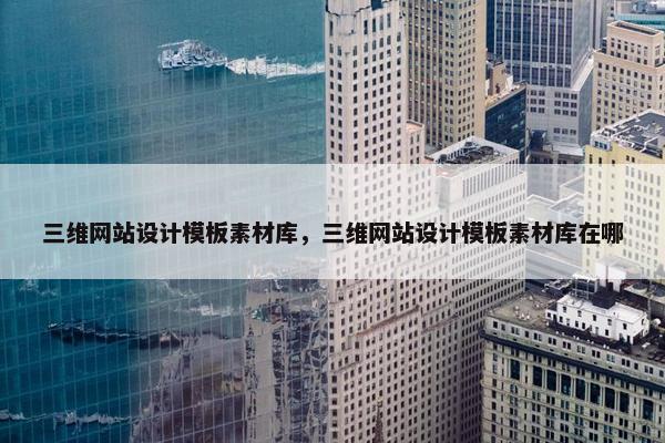 三维网站设计模板素材库，三维网站设计模板素材库在哪