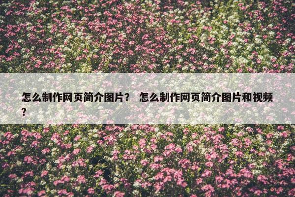 怎么制作网页简介图片？ 怎么制作网页简介图片和视频？