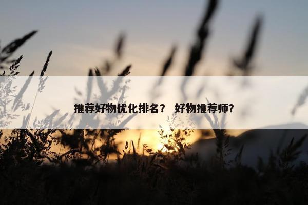 推荐好物优化排名？ 好物推荐师？