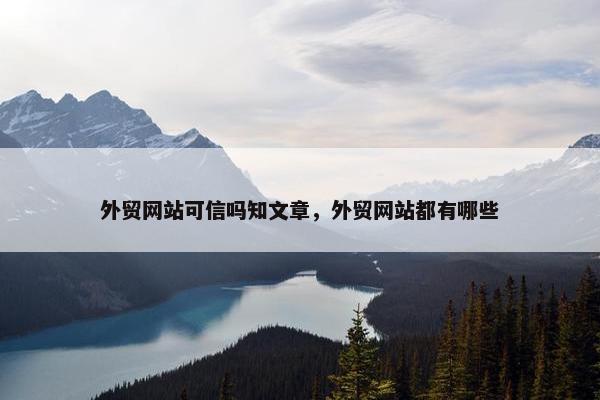 外贸网站可信吗知文章，外贸网站都有哪些