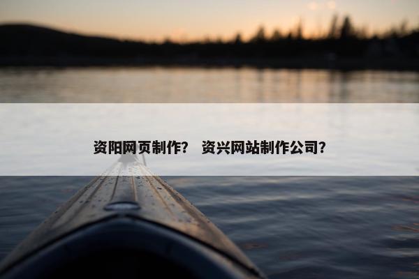 资阳网页制作？ 资兴网站制作公司？