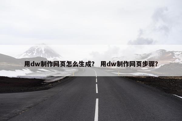 用dw制作网页怎么生成？ 用dw制作网页步骤？
