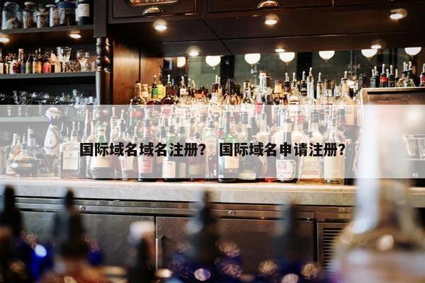 国际域名域名注册？ 国际域名申请注册？