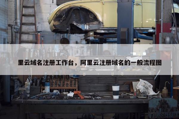 里云域名注册工作台，阿里云注册域名的一般流程图