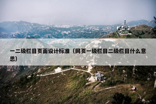 一二级栏目页面设计标准（网页一级栏目二级栏目什么意思）