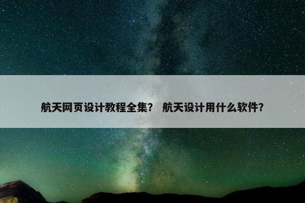 航天网页设计教程全集？ 航天设计用什么软件？
