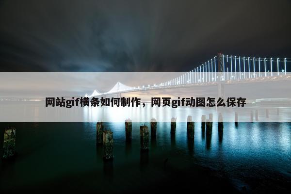网站gif横条如何制作，网页gif动图怎么保存