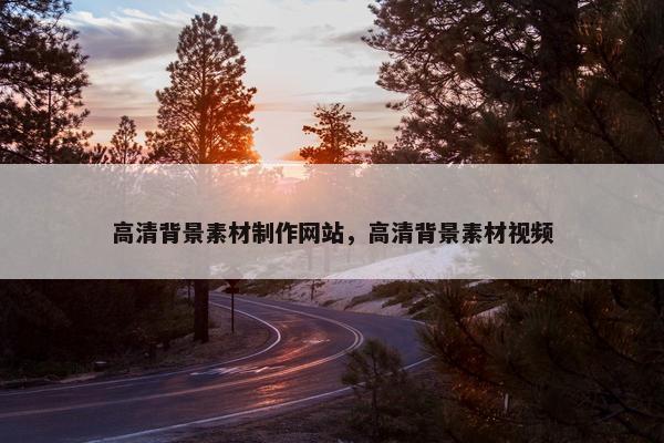 高清背景素材制作网站，高清背景素材视频