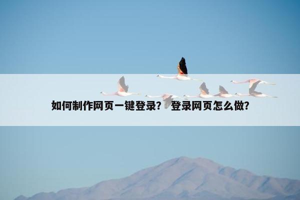 如何制作网页一键登录？ 登录网页怎么做？