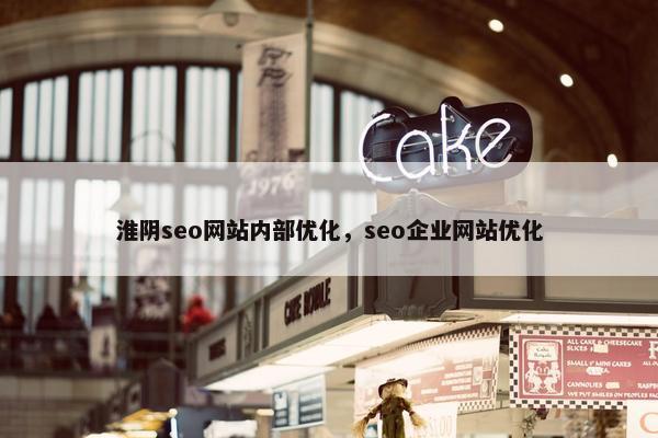 淮阴seo网站内部优化，seo企业网站优化