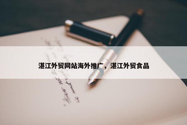 湛江外贸网站海外推广，湛江外贸食品