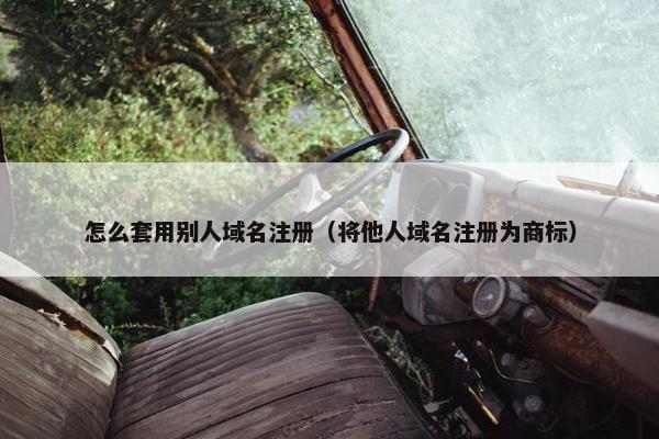 怎么套用别人域名注册（将他人域名注册为商标）