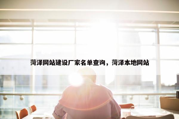 菏泽网站建设厂家名单查询，菏泽本地网站