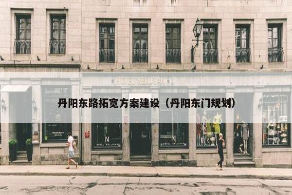 丹阳东路拓宽方案建设（丹阳东门规划）