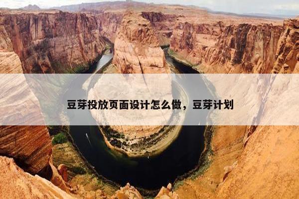 豆芽投放页面设计怎么做，豆芽计划