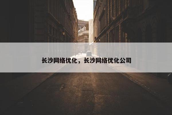 长沙网络优化，长沙网络优化公司