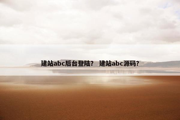 建站abc后台登陆？ 建站abc源码？