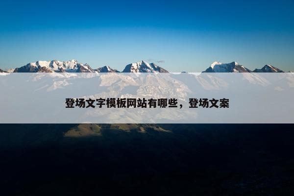 登场文字模板网站有哪些，登场文案