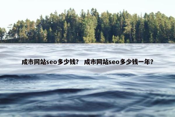 成市网站seo多少钱？ 成市网站seo多少钱一年？