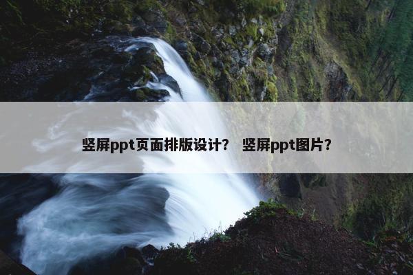 竖屏ppt页面排版设计？ 竖屏ppt图片？