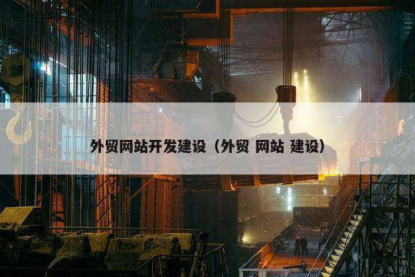 外贸网站开发建设（外贸 网站 建设）