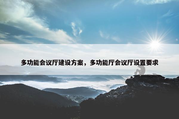 多功能会议厅建设方案，多功能厅会议厅设置要求