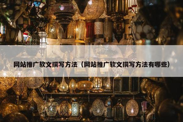 网站推广软文撰写方法（网站推广软文撰写方法有哪些）