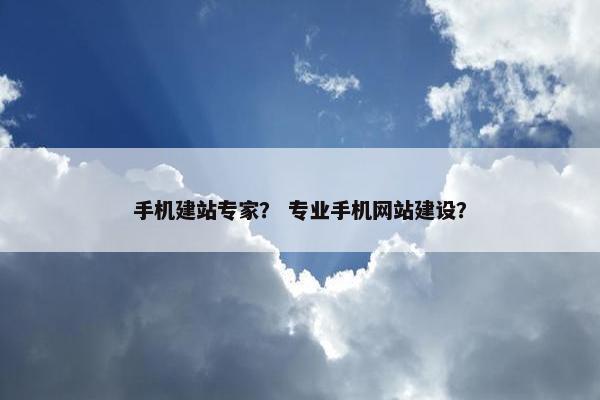 手机建站专家？ 专业手机网站建设？