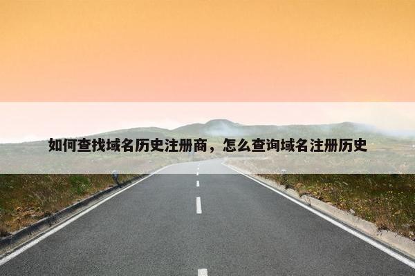 如何查找域名历史注册商，怎么查询域名注册历史