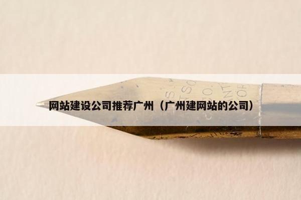 网站建设公司推荐广州（广州建网站的公司）
