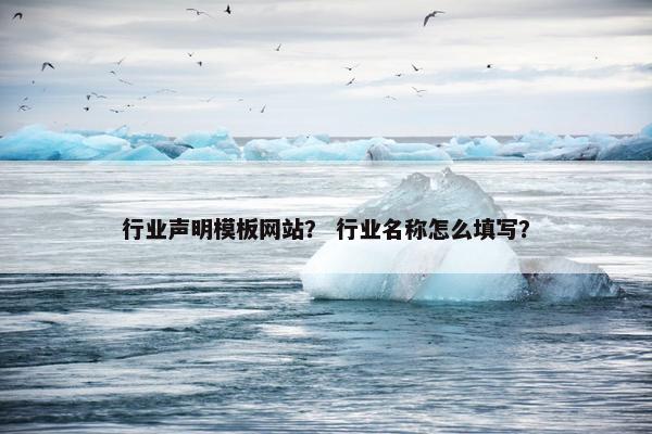 行业声明模板网站？ 行业名称怎么填写？